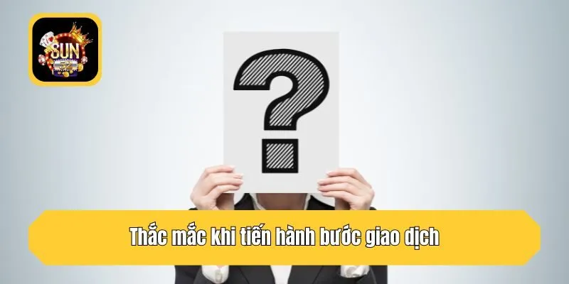 Thắc mắc khi tiến hành bước giao dịch