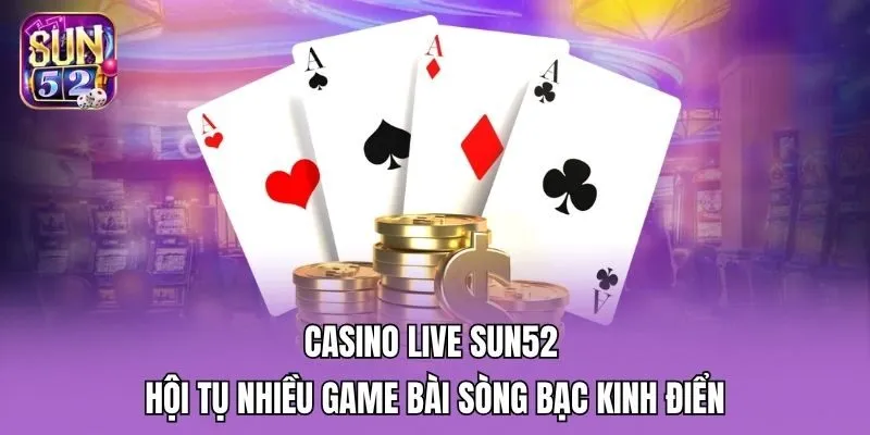 Casino live Sun52 hội tụ nhiều game bài sòng bạc kinh điển